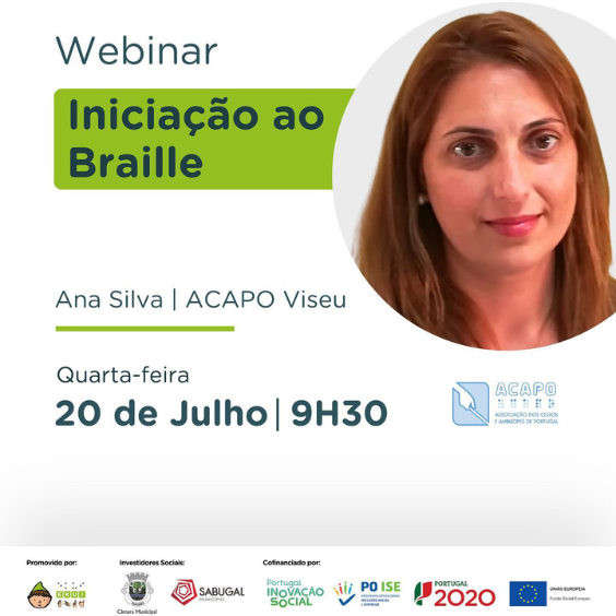 Fotografia da Técnica de Reabilitação, Ana Silva, em formato redondo, e o seguinte texto: Webinar Iniciação ao Braille. Ana Silva, ACAPO Viseu. Quarta-feira 20 de julho | 9h30. Seguidos pelos logotipos das diversas instituições parceiras deste projeto