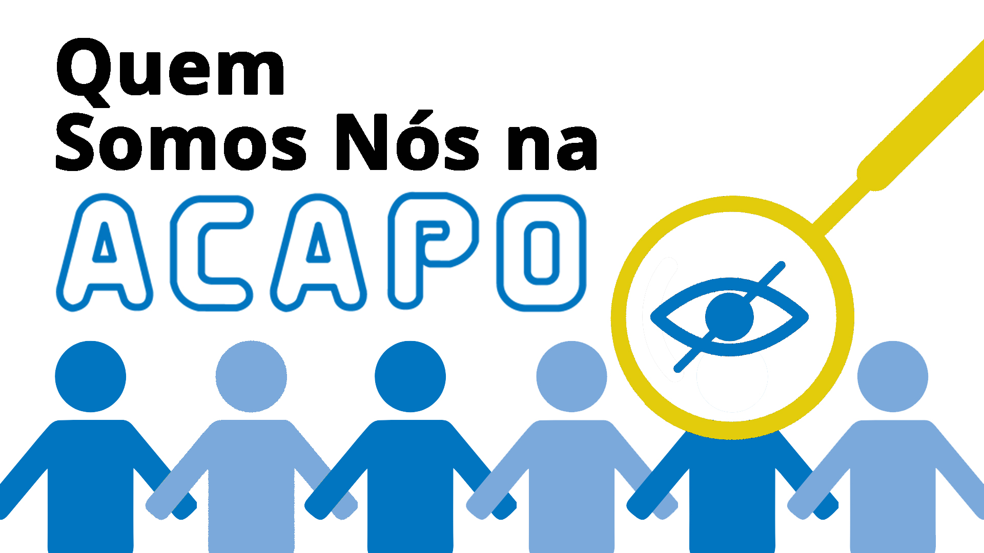 Sob fundo branco estão 6 figuras humanas estilizadas em azul escuro e claro, alternadamente. Sobre a cabeça de uma das figuras está uma lupa, que contém na lente a imagem de um olho com um traço na diagonal. Por cima, o texto: Quem Somos Nós na ACAPO