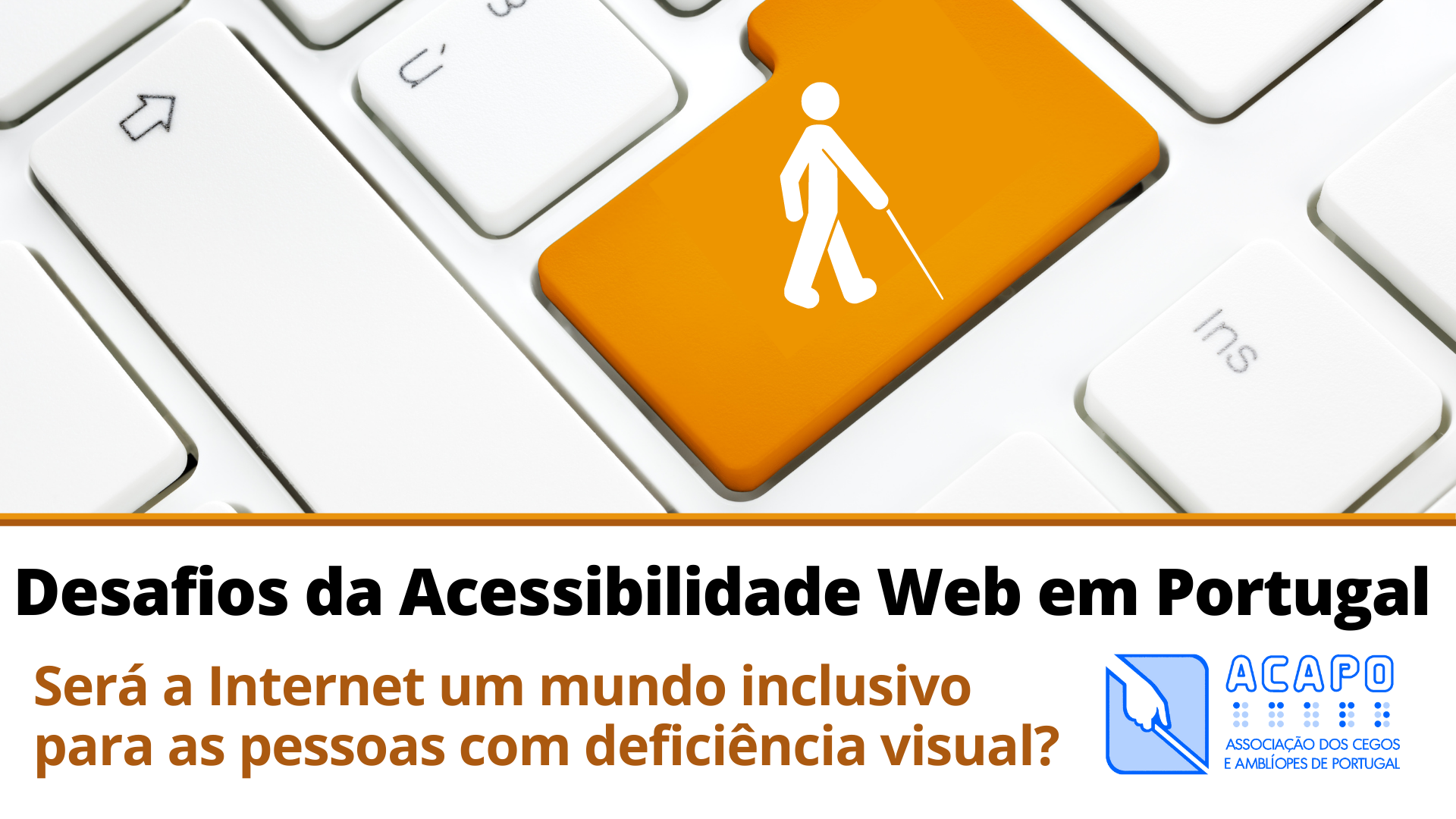 Imagem ampliada de um teclado de computador branco onde se vê a tecla enter com o ícone de um homem com uma bengala. Por baixo, o texto: Desafios da Acessibilidade Web em Portugal. Será a Internet um mundo inclusivo para as pessoas com deficiência visual?