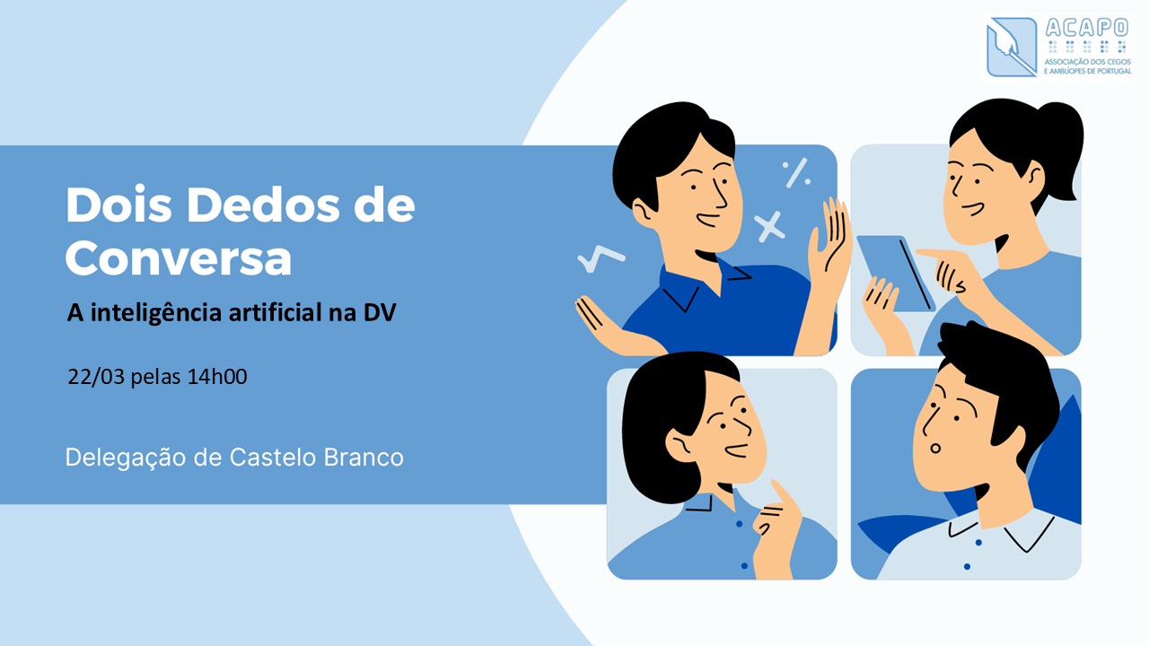 À esquerda: Dois Dedos de Conversa. A inteligência artificial na DV. 22/03 pelas 14h00. Delegação de Castelo Branco. À direita, quatro imagens quadradas, cada uma com uma pessoa, simulando uma conversa. No canto superior direito, o logotipo da ACAPO.